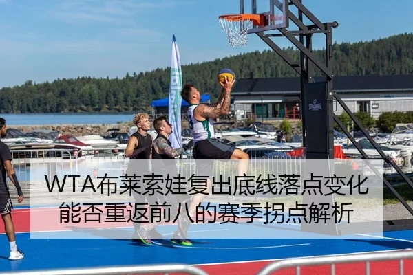 WTA布莱索娃复出底线落点变化能否重返前八的赛季拐点解析